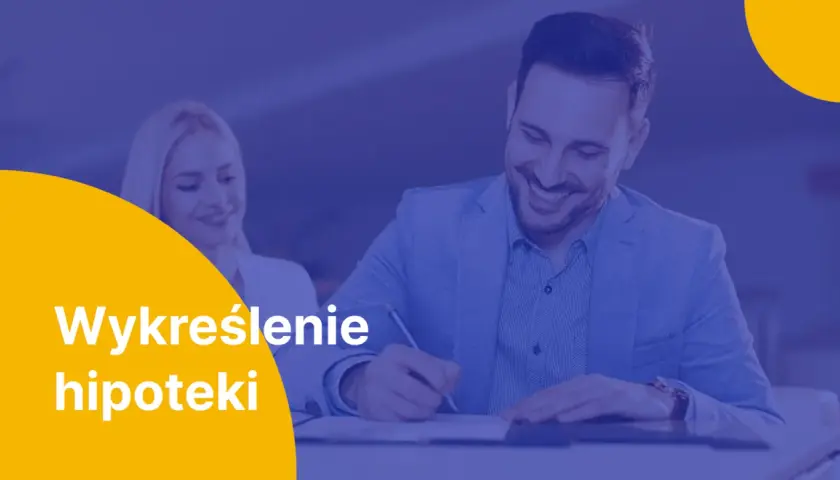 Uśmiechnięty mężczyzna podpisuje dokumenty, a kobieta patrzy z aprobatą. Tekst: "Wykreślenie hipoteki".